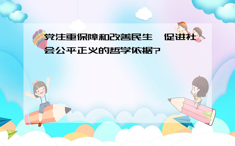 党注重保障和改善民生,促进社会公平正义的哲学依据?