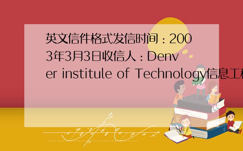 英文信件格式发信时间：2003年3月3日收信人：Denver institule of Technology信息工程系g