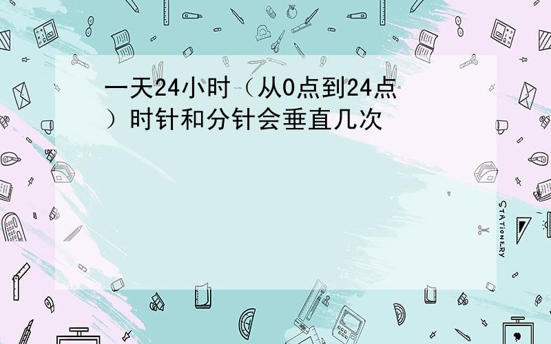 一天24小时（从0点到24点）时针和分针会垂直几次