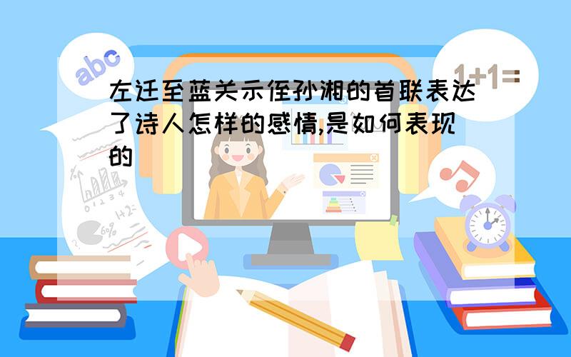 左迁至蓝关示侄孙湘的首联表达了诗人怎样的感情,是如何表现的