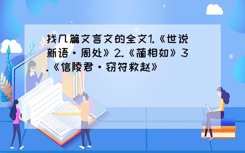 找几篇文言文的全文1.《世说新语·周处》2.《蔺相如》3.《信陵君·窃符救赵》