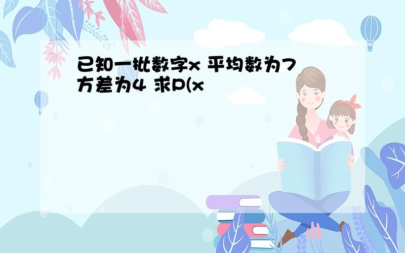 已知一批数字x 平均数为7 方差为4 求P(x