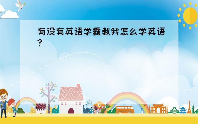 有没有英语学霸教我怎么学英语?