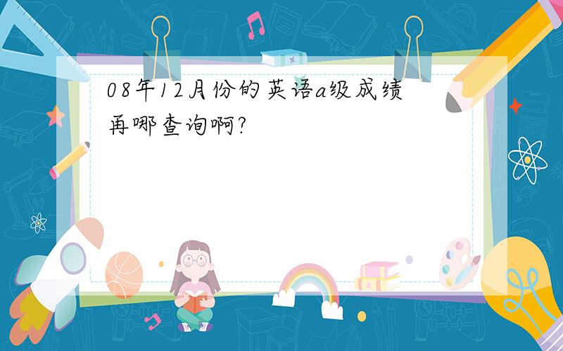 08年12月份的英语a级成绩再哪查询啊?