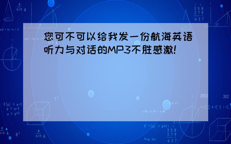 您可不可以给我发一份航海英语听力与对话的MP3不胜感激!