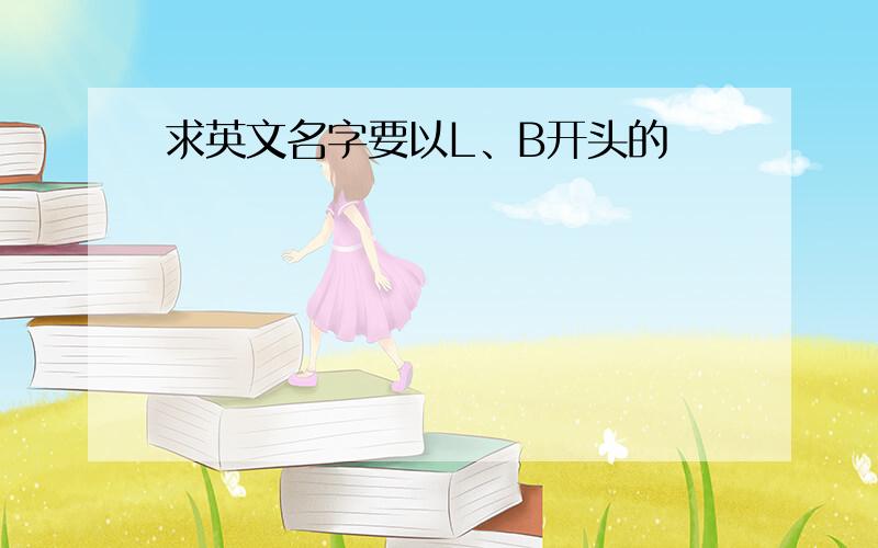 求英文名字要以L、B开头的