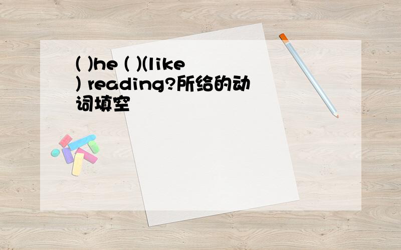 ( )he ( )(like) reading?所给的动词填空