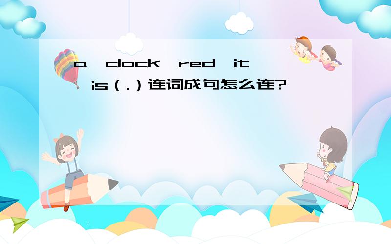 a,clock,red,it,is（.）连词成句怎么连?