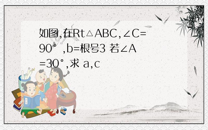 如图,在Rt△ABC,∠C=90° ,b=根号3 若∠A=30°,求 a,c