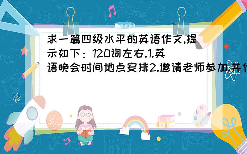 求一篇四级水平的英语作文,提示如下：120词左右.1.英语晚会时间地点安排2.邀请老师参加,并作嘉宾表演