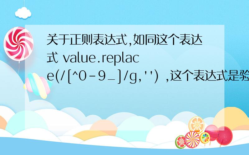 关于正则表达式,如同这个表达式 value.replace(/[^0-9_]/g,'') ,这个表达式是验证数字的,我要