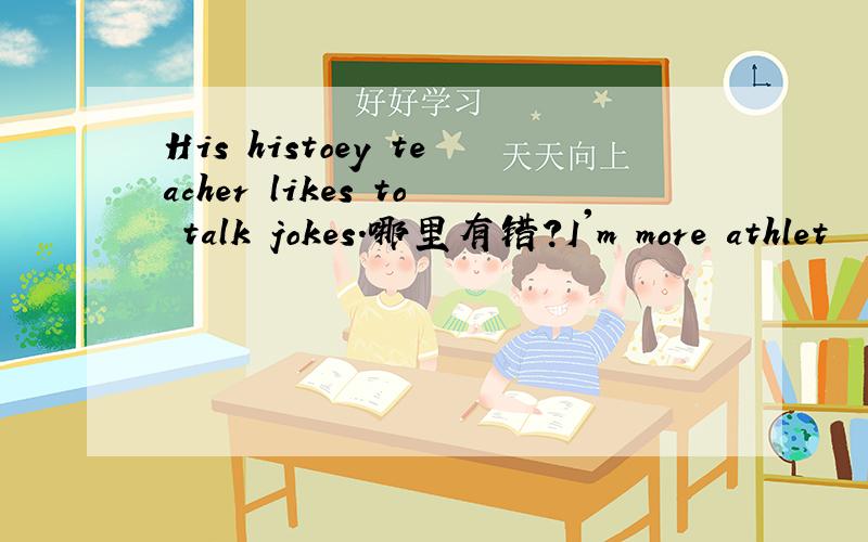 His histoey teacher likes to talk jokes.哪里有错?I'm more athlet