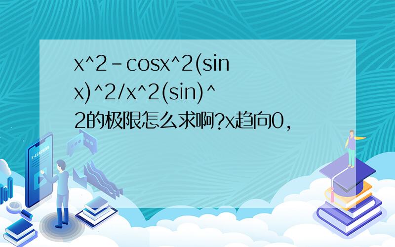 x^2-cosx^2(sinx)^2/x^2(sin)^2的极限怎么求啊?x趋向0,