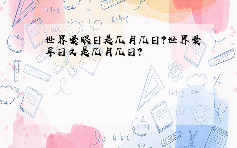 世界爱眼日是几月几日?世界爱耳日又是几月几日?