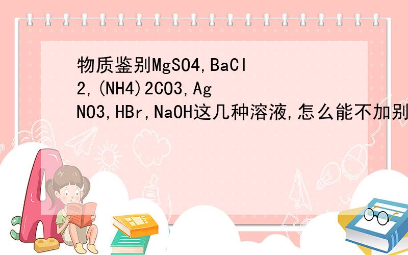 物质鉴别MgSO4,BaCl2,(NH4)2CO3,AgNO3,HBr,NaOH这几种溶液,怎么能不加别的试剂就可以鉴别