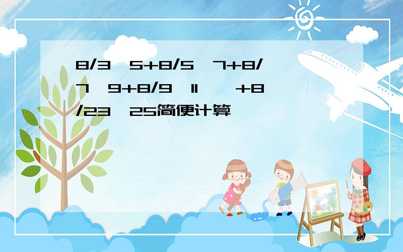 8/3*5+8/5*7+8/7*9+8/9*11……+8/23*25简便计算