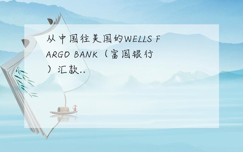 从中国往美国的WELLS FARGO BANK（富国银行）汇款..