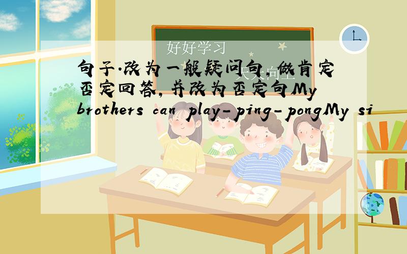 句子.改为一般疑问句,做肯定否定回答,并改为否定句My brothers can play-ping-pongMy si