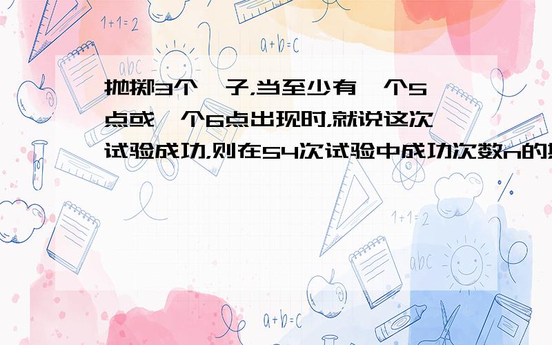 抛掷3个骰子，当至少有一个5点或一个6点出现时，就说这次试验成功，则在54次试验中成功次数n的期望为______．