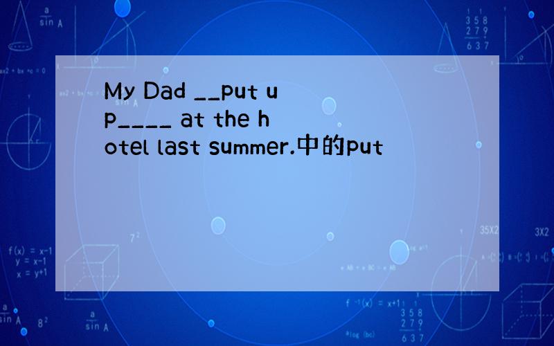 My Dad __put up____ at the hotel last summer.中的put