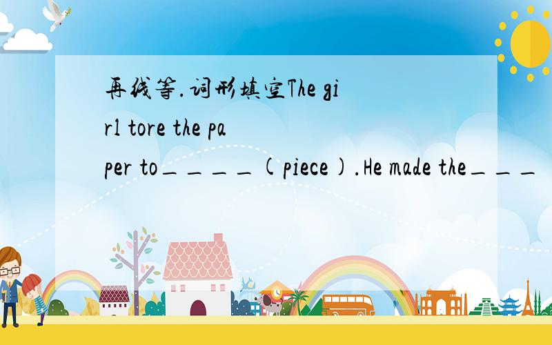 再线等.词形填空The girl tore the paper to____(piece).He made the___