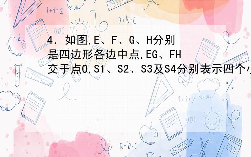 4．如图,E、F、G、H分别是四边形各边中点,EG、FH交于点O,S1、S2、S3及S4分别表示四个小四边形的面积.