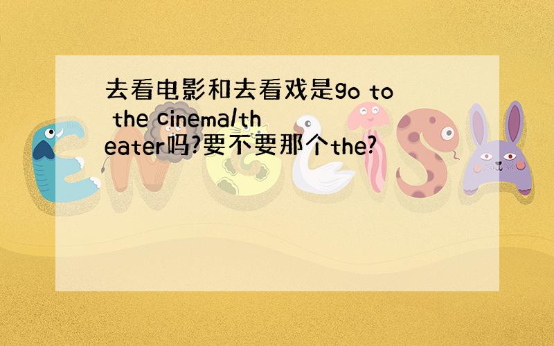 去看电影和去看戏是go to the cinema/theater吗?要不要那个the?