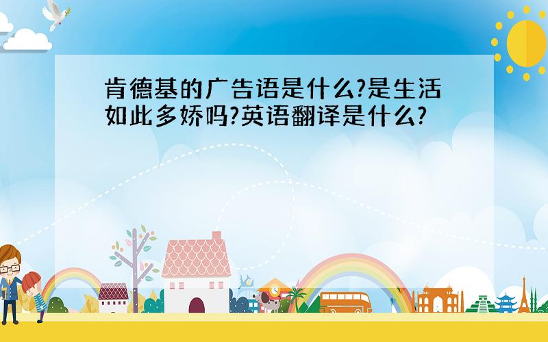 肯德基的广告语是什么?是生活如此多娇吗?英语翻译是什么?