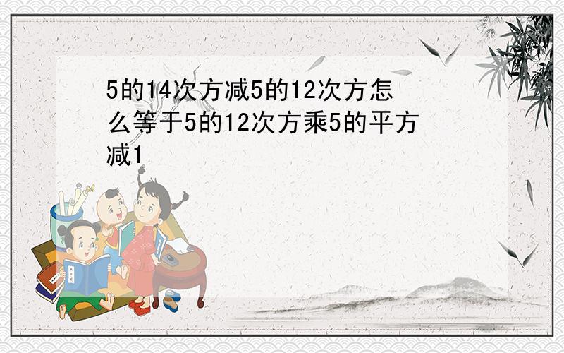 5的14次方减5的12次方怎么等于5的12次方乘5的平方减1