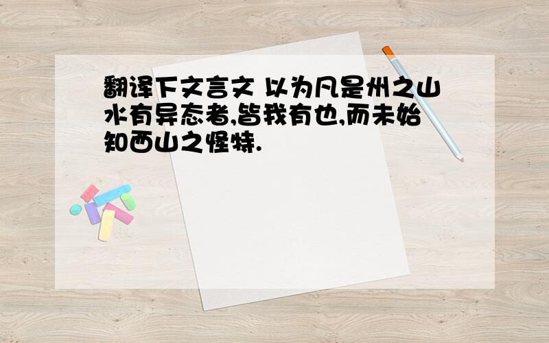 翻译下文言文 以为凡是州之山水有异态者,皆我有也,而未始知西山之怪特.