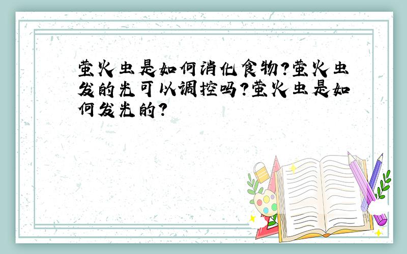 萤火虫是如何消化食物?萤火虫发的光可以调控吗?萤火虫是如何发光的?