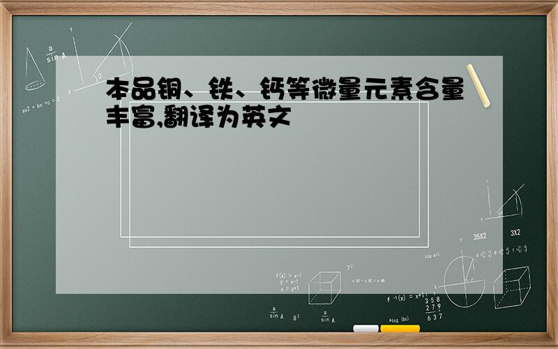 本品铜、铁、钙等微量元素含量丰富,翻译为英文