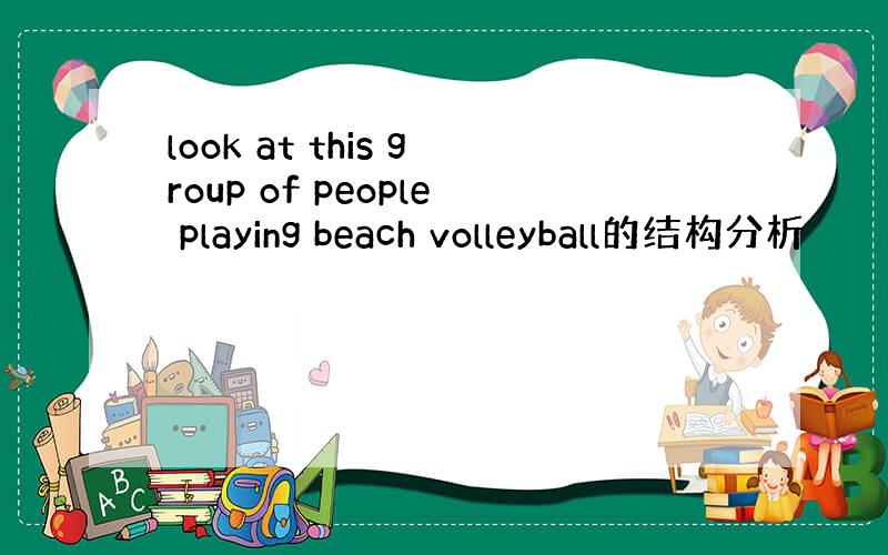 look at this group of people playing beach volleyball的结构分析