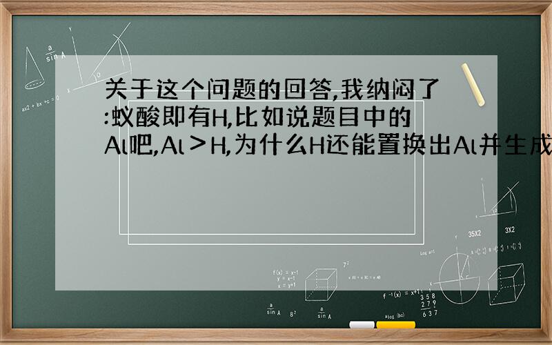 关于这个问题的回答,我纳闷了:蚁酸即有H,比如说题目中的Al吧,Al＞H,为什么H还能置换出Al并生成气体?