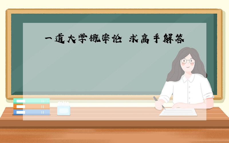 一道大学概率论 求高手解答