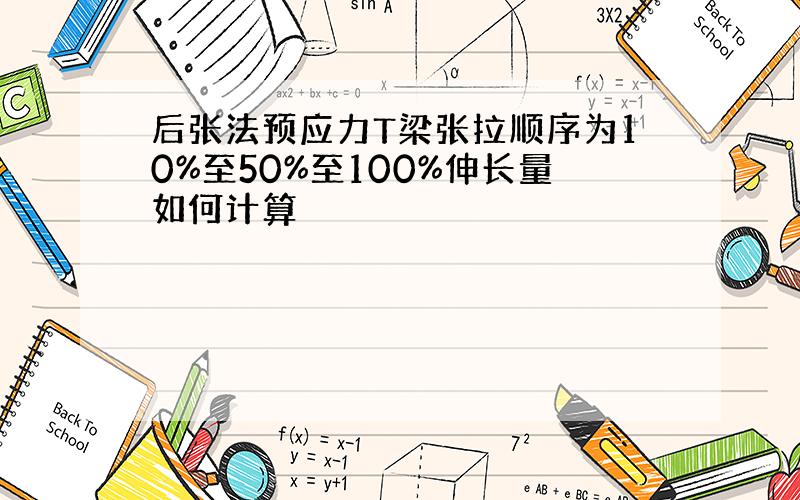 后张法预应力T梁张拉顺序为10%至50%至100%伸长量如何计算