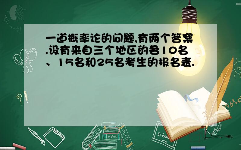 一道概率论的问题,有两个答案.设有来自三个地区的各10名、15名和25名考生的报名表.