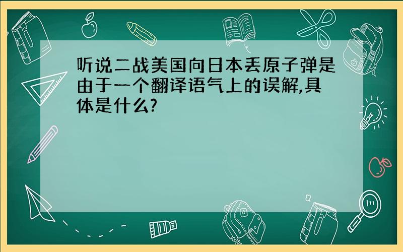 听说二战美国向日本丢原子弹是由于一个翻译语气上的误解,具体是什么?