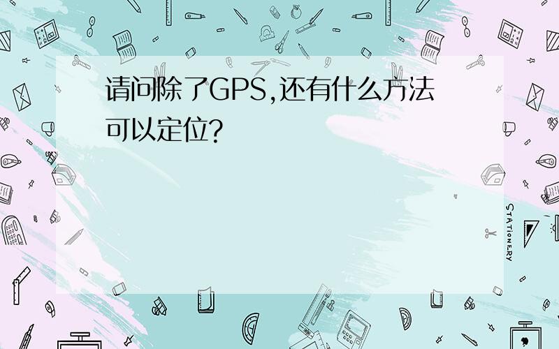 请问除了GPS,还有什么方法可以定位?