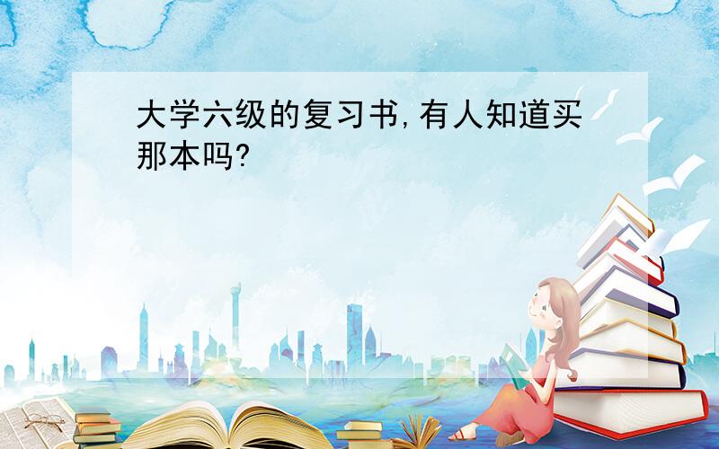 大学六级的复习书,有人知道买那本吗?