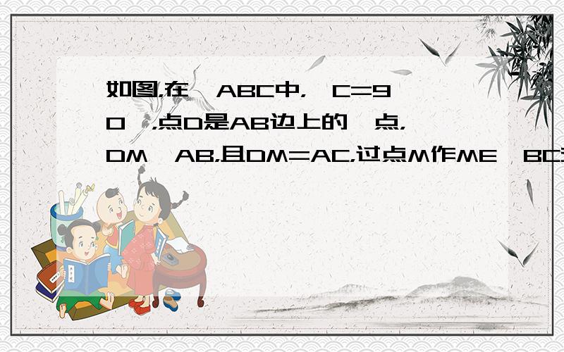 如图，在△ABC中，∠C=90°，点D是AB边上的一点，DM⊥AB，且DM=AC，过点M作ME∥BC交AB于点E．