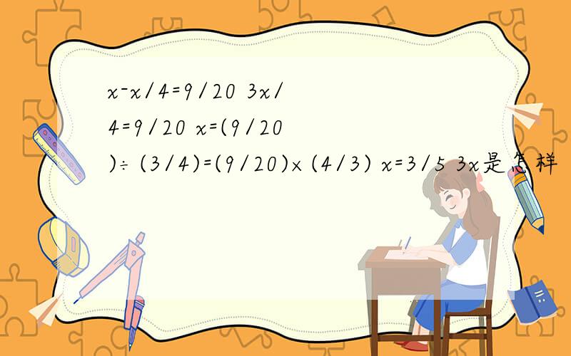 x-x/4=9/20 3x/4=9/20 x=(9/20)÷(3/4)=(9/20)×(4/3) x=3/5 3x是怎样