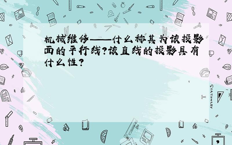 机械维修——什么称其为该投影面的平行线?该直线的投影具有什么性?