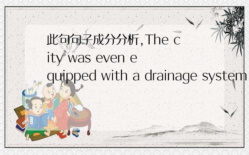 此句句子成分分析,The city was even equipped with a drainage system,f