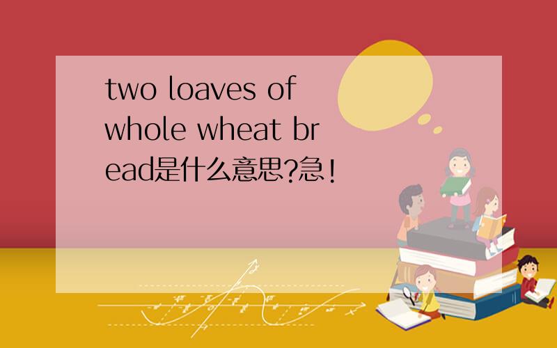 two loaves of whole wheat bread是什么意思?急!