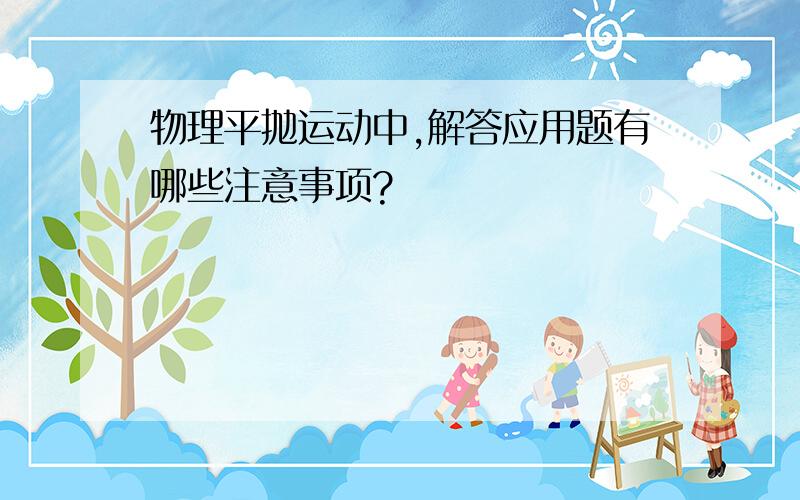 物理平抛运动中,解答应用题有哪些注意事项?