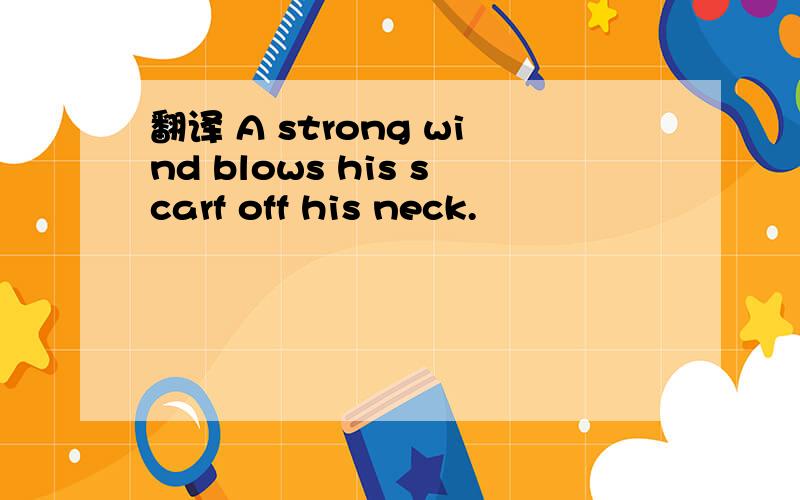 翻译 A strong wind blows his scarf off his neck.