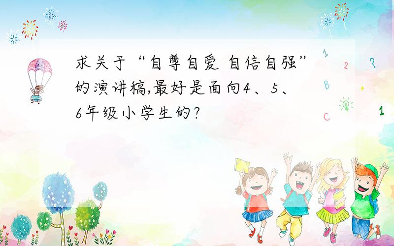 求关于“自尊自爱 自信自强”的演讲稿,最好是面向4、5、6年级小学生的?