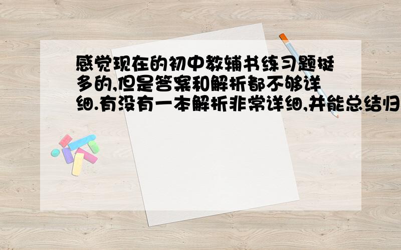 感觉现在的初中教辅书练习题挺多的,但是答案和解析都不够详细.有没有一本解析非常详细,并能总结归纳解