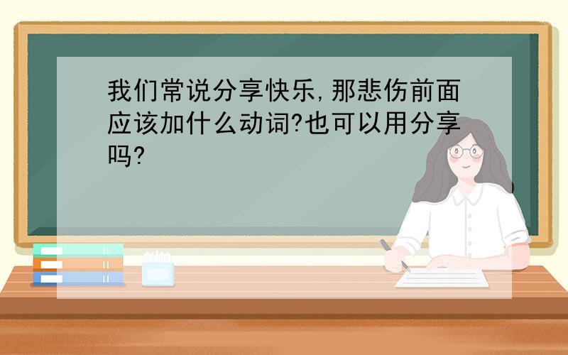 我们常说分享快乐,那悲伤前面应该加什么动词?也可以用分享吗?